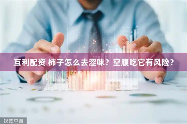 互利配资 柿子怎么去涩味？空腹吃它有风险？