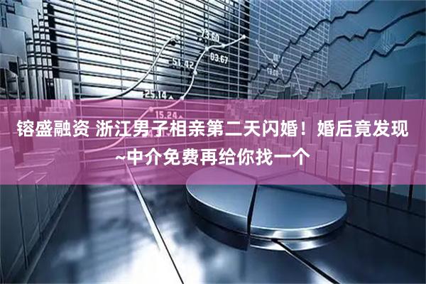 镕盛融资 浙江男子相亲第二天闪婚！婚后竟发现~中介免费再给你找一个