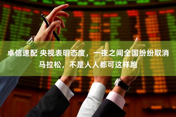 卓信速配 央视表明态度，一夜之间全国纷纷取消马拉松，不是人人都可这样跑