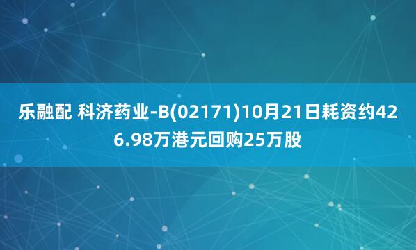 乐融配 科济药业-B(02171)10月21日耗资约426.98万港元回购25万股