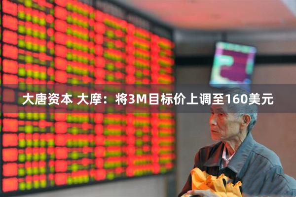 大唐资本 大摩：将3M目标价上调至160美元