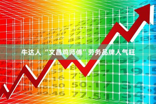 牛达人 “文昌鸡师傅”劳务品牌人气旺