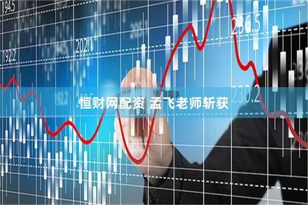 恒财网配资 孟飞老师斩获