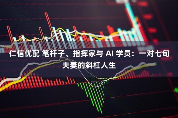 仁信优配 笔杆子、指挥家与 AI 学员：一对七旬夫妻的斜杠人生