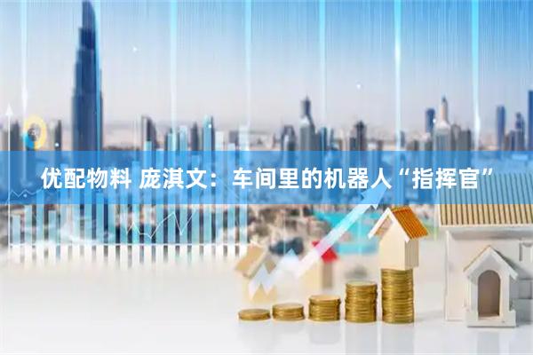 优配物料 庞淇文：车间里的机器人“指挥官”