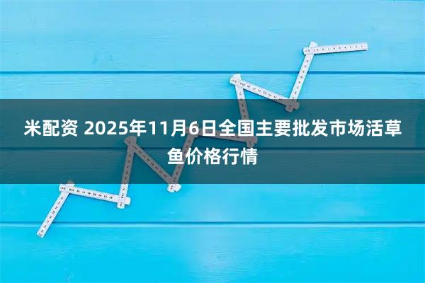 米配资 2025年11月6日全国主要批发市场活草鱼价格行情
