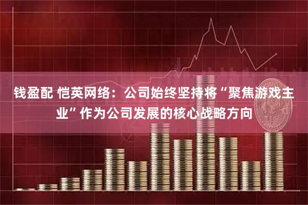 钱盈配 恺英网络：公司始终坚持将“聚焦游戏主业”作为公司发展的核心战略方向