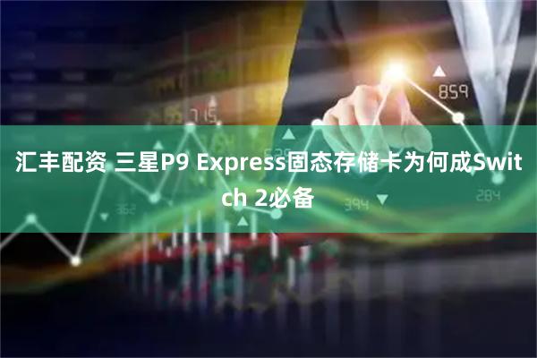 汇丰配资 三星P9 Express固态存储卡为何成Switch 2必备