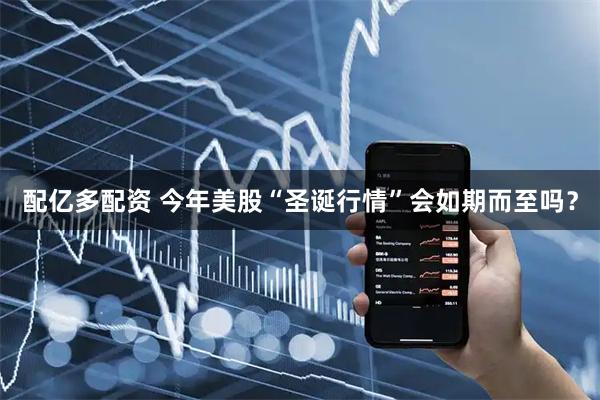 配亿多配资 今年美股“圣诞行情”会如期而至吗？