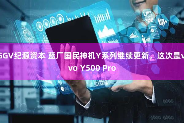 GGV纪源资本 蓝厂国民神机Y系列继续更新，这次是vivo Y500 Pro