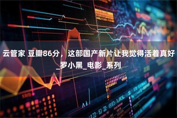 云管家 豆瓣86分，这部国产新片让我觉得活着真好_罗小黑_电影_系列